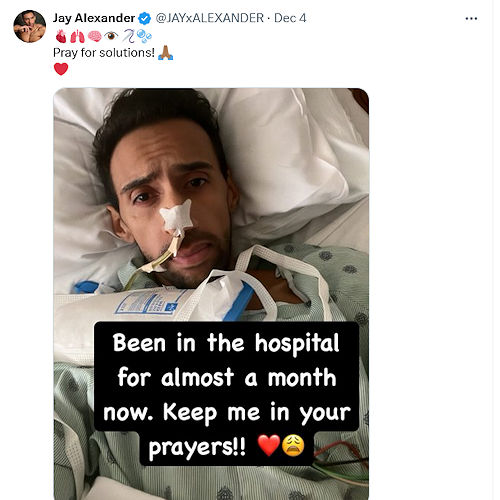 X: Jay Alexander “Been in the hospital for almost a month now. Keep me in you prayers!”